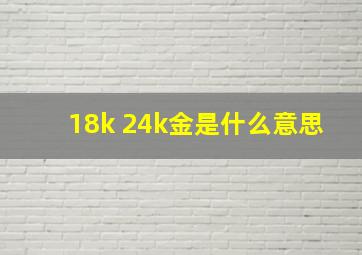 18k 24k金是什么意思